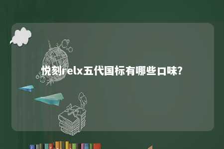 悦刻relx五代国标有哪些口味	？ 